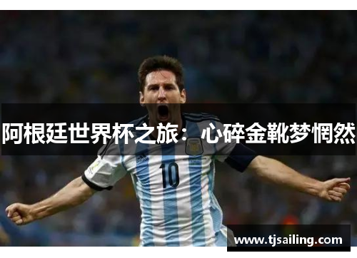阿根廷世界杯之旅：心碎金靴梦惘然