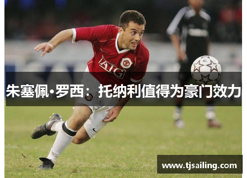 朱塞佩·罗西：托纳利值得为豪门效力